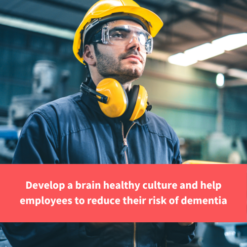a man at work with ear and head protection on, text reads "Develop a brain healthy culture and help employees to reduce their risk of dementia"